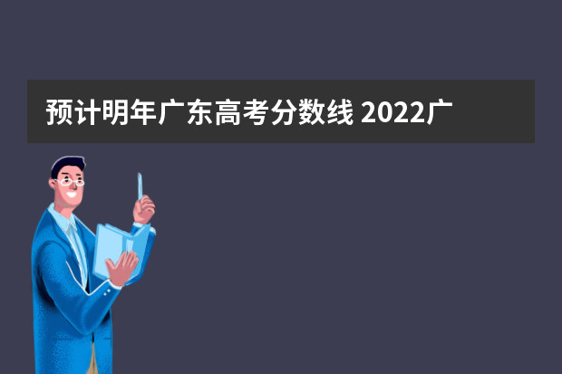 预计明年广东高考分数线 2022广东高考分数
